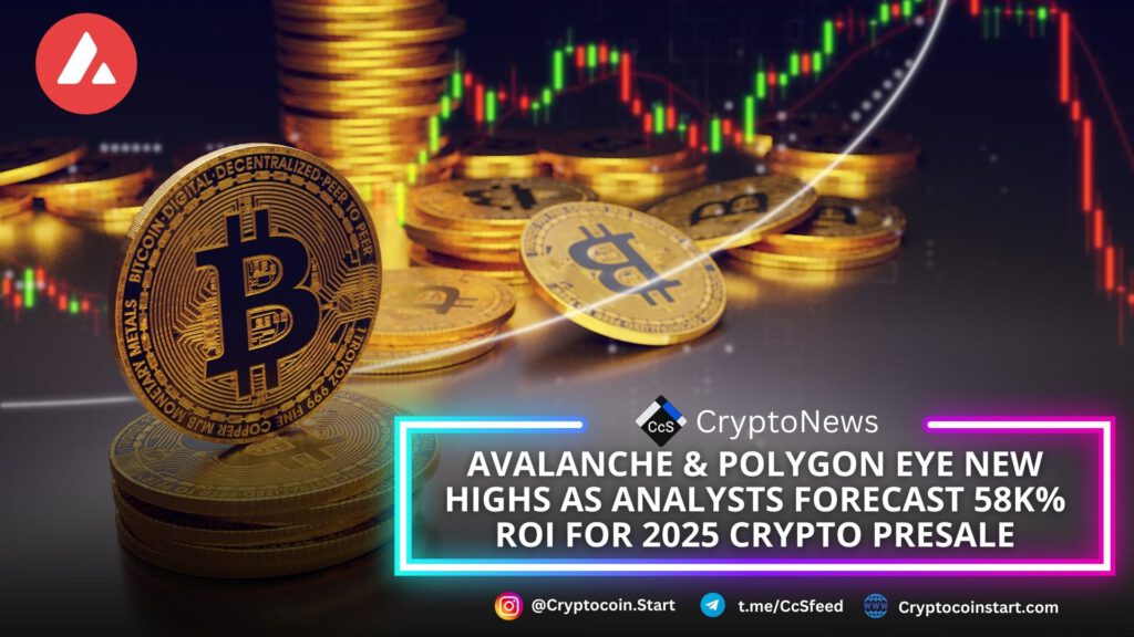 Avalanche & Polygon Eye New Highs as Analysts Forecast 58k% ROI for 2025 Crypto Presale