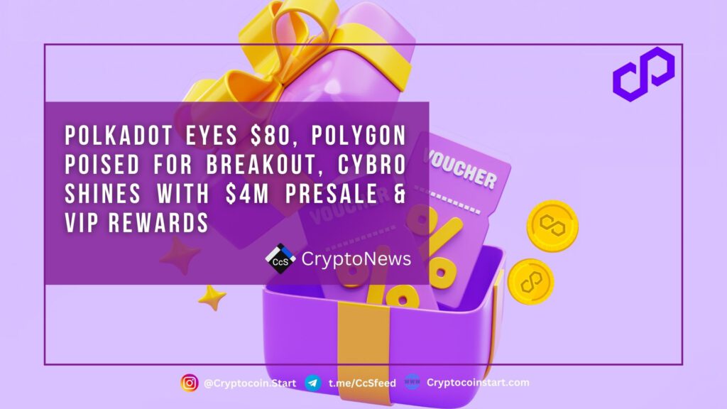 Polkadot Eyes $80, Polygon Poised for Breakout, Cybro Shines with $4M Presale & VIP Rewards