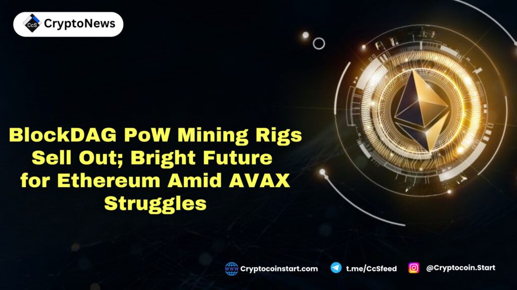 BlockDAG PoW Mining Rigs Sell Out; Bright Future for Ethereum Amid AVAX Struggles