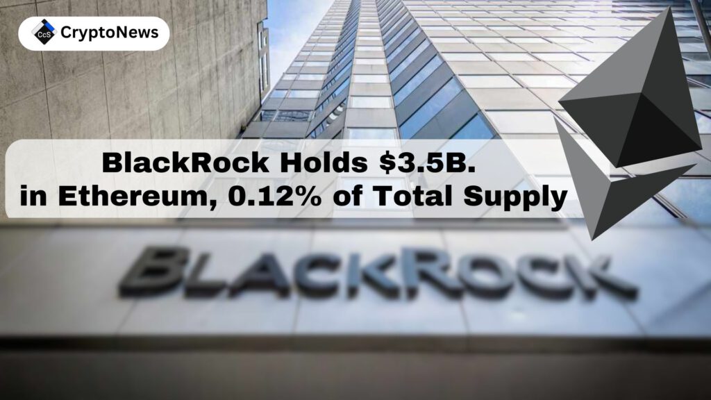 BlackRock Holds $3.5B in Ethereum, 0.12% of Total Supply