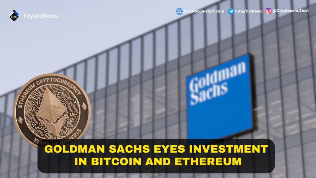 Goldman Sachs Eyes Investment in Bitcoin and Ethereum