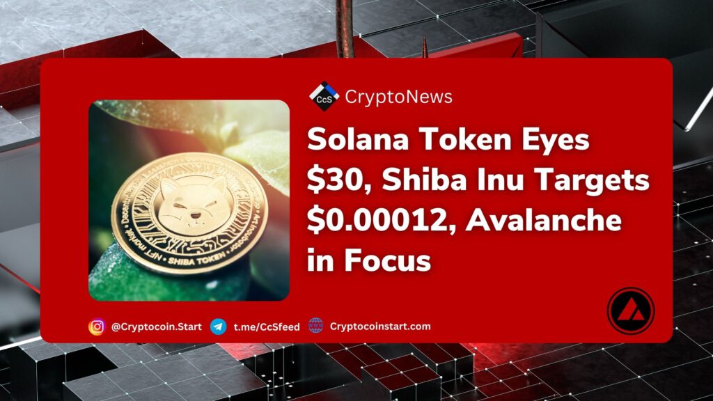 Solana Token Eyes $30, Shiba Inu Targets $0.00012, Avalanche in Focus