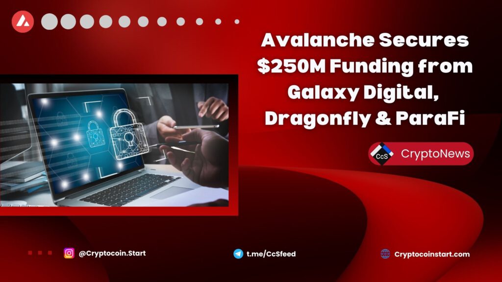 Avalanche Secures $250M Funding from Galaxy Digital, Dragonfly & ParaFi