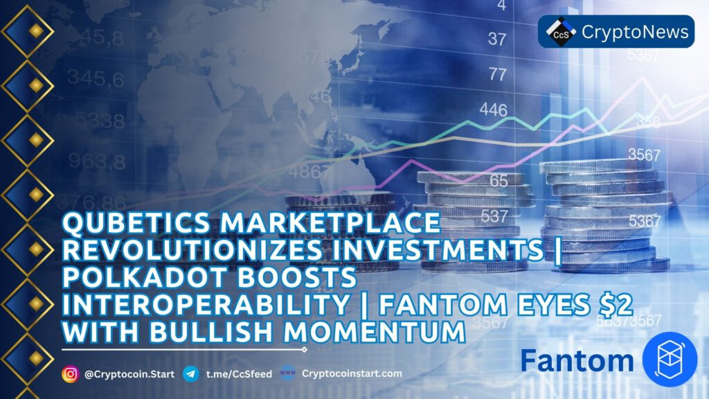 Qubetics Marketplace Revolutionizes Investments | Polkadot Boosts Interoperability | Fantom Eyes $2 with Bullish Momentum