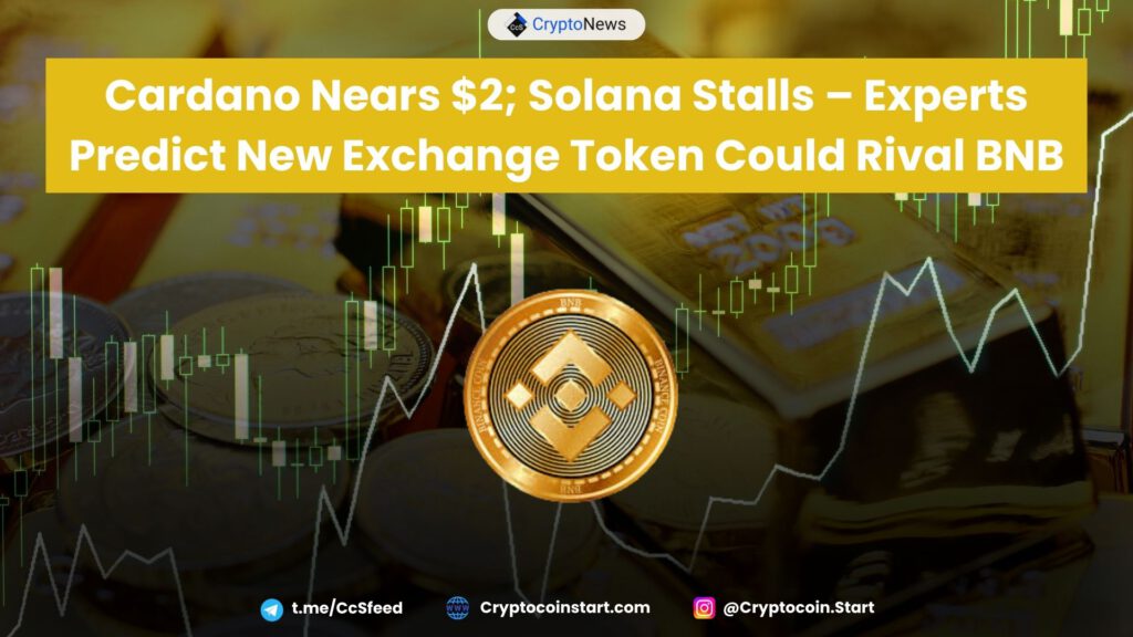 Cardano Nears $2; Solana Stalls – Experts Predict New Exchange Token Could Rival BNB