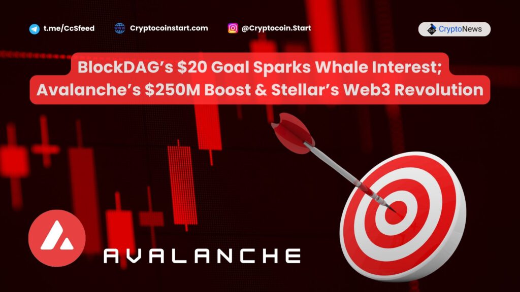 BlockDAG’s $20 Goal Sparks Whale Interest; Avalanche’s $250M Boost & Stellar’s Web3 Revolution