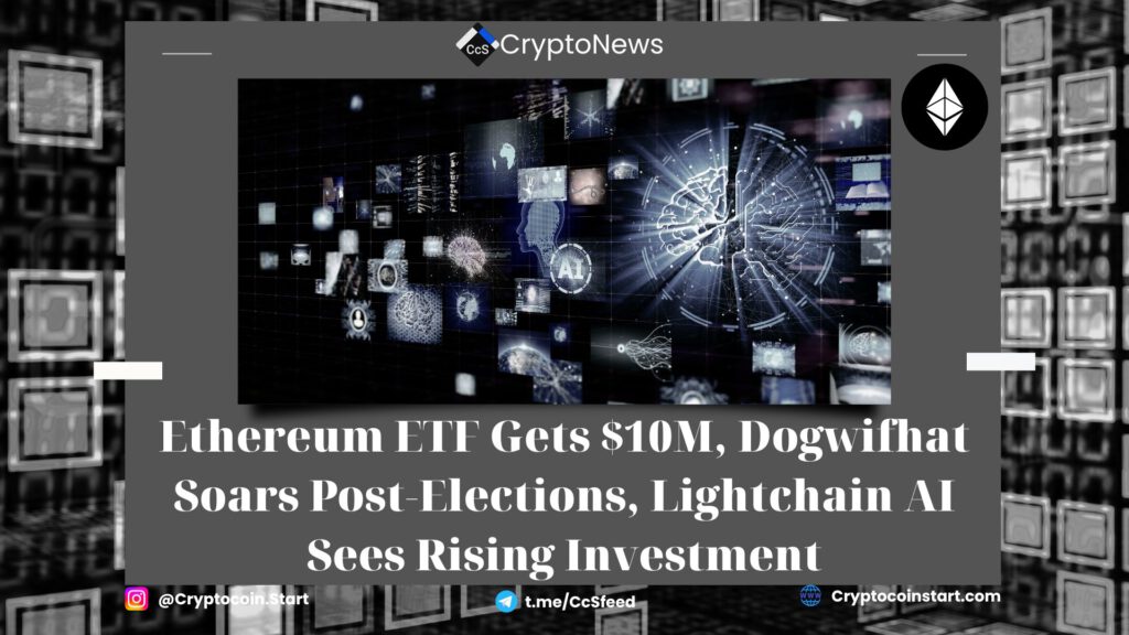 Ethereum ETF Gets $10M, Dogwifhat Soars Post-Elections, Lightchain AI Sees Rising Investment